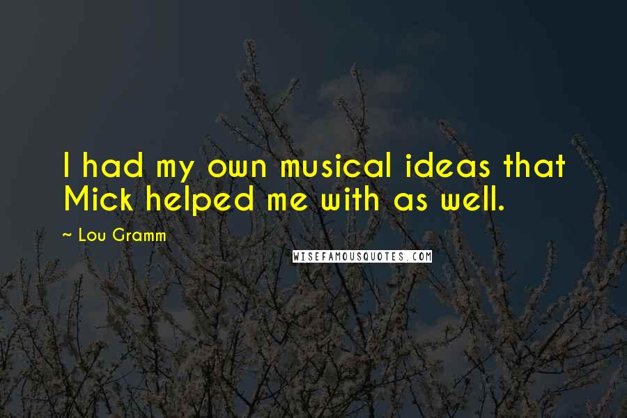 Lou Gramm Quotes: I had my own musical ideas that Mick helped me with as well.