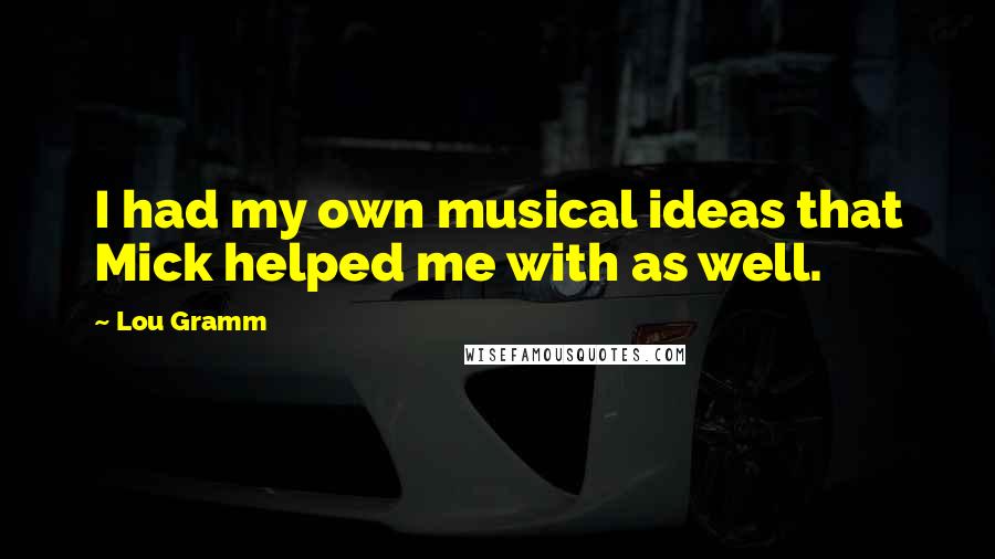 Lou Gramm Quotes: I had my own musical ideas that Mick helped me with as well.