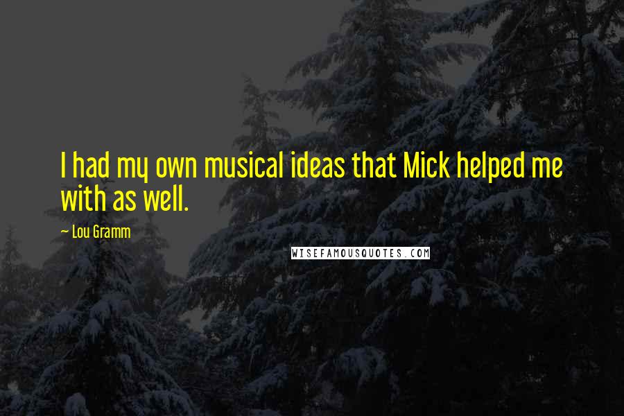 Lou Gramm Quotes: I had my own musical ideas that Mick helped me with as well.