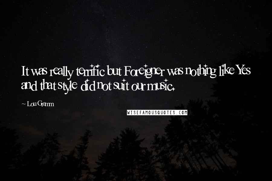 Lou Gramm Quotes: It was really terrific but Foreigner was nothing like Yes and that style did not suit our music.