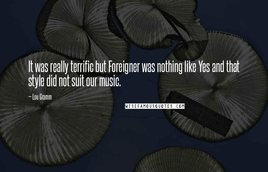Lou Gramm Quotes: It was really terrific but Foreigner was nothing like Yes and that style did not suit our music.