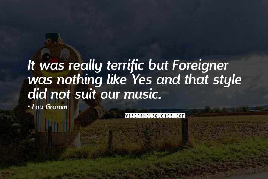 Lou Gramm Quotes: It was really terrific but Foreigner was nothing like Yes and that style did not suit our music.