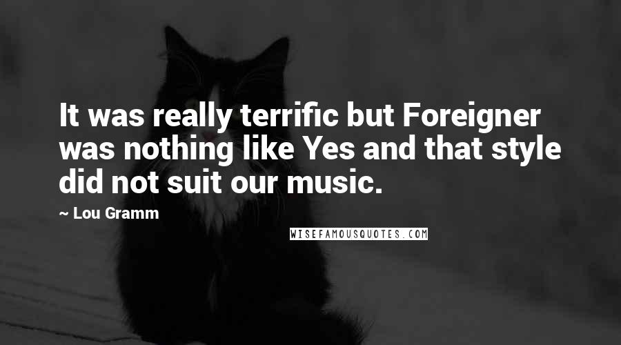 Lou Gramm Quotes: It was really terrific but Foreigner was nothing like Yes and that style did not suit our music.