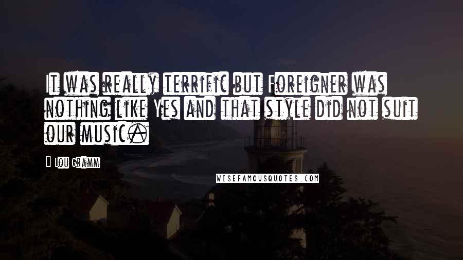 Lou Gramm Quotes: It was really terrific but Foreigner was nothing like Yes and that style did not suit our music.