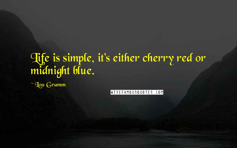 Lou Gramm Quotes: Life is simple, it's either cherry red or midnight blue.