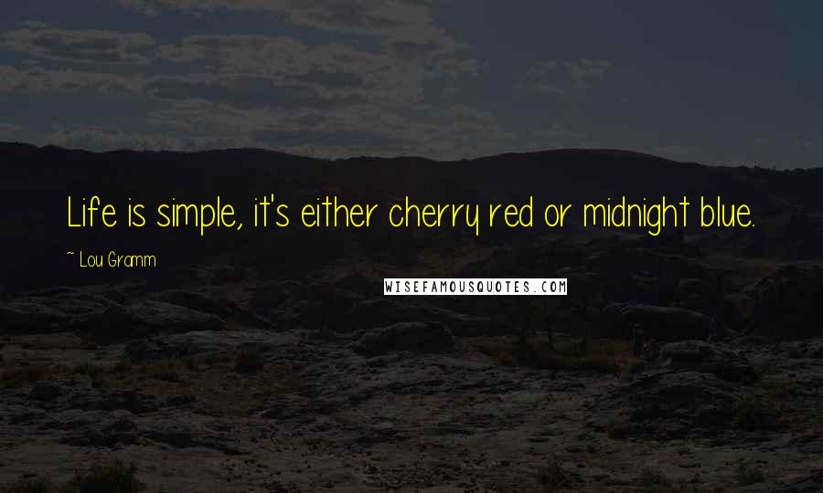 Lou Gramm Quotes: Life is simple, it's either cherry red or midnight blue.