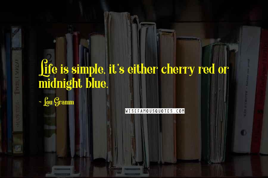 Lou Gramm Quotes: Life is simple, it's either cherry red or midnight blue.