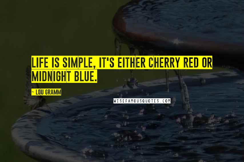 Lou Gramm Quotes: Life is simple, it's either cherry red or midnight blue.