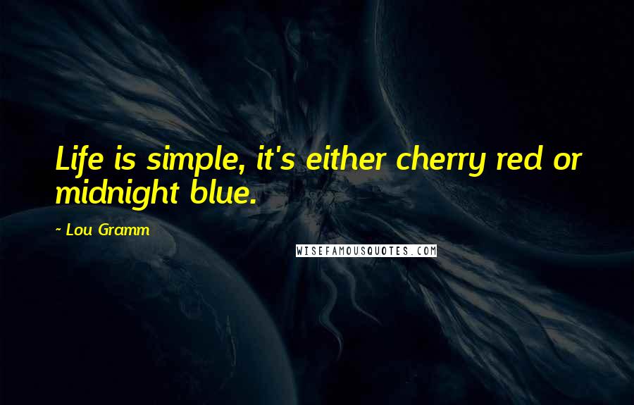 Lou Gramm Quotes: Life is simple, it's either cherry red or midnight blue.