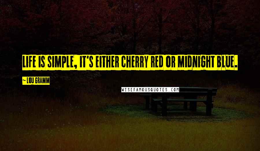 Lou Gramm Quotes: Life is simple, it's either cherry red or midnight blue.