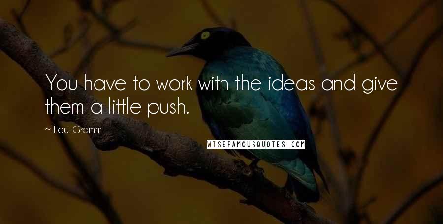 Lou Gramm Quotes: You have to work with the ideas and give them a little push.