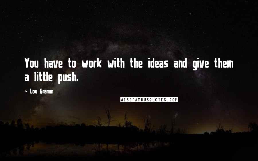 Lou Gramm Quotes: You have to work with the ideas and give them a little push.