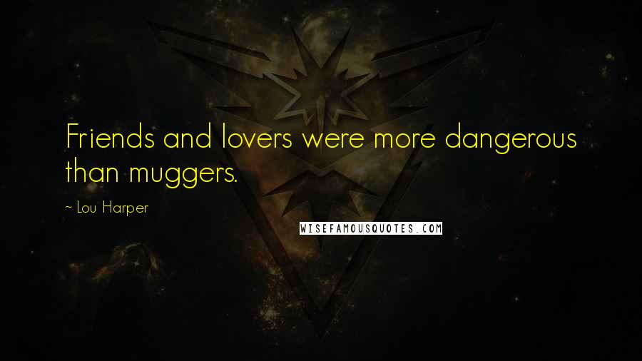 Lou Harper Quotes: Friends and lovers were more dangerous than muggers.