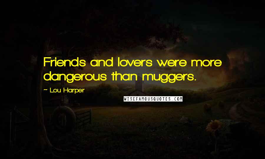 Lou Harper Quotes: Friends and lovers were more dangerous than muggers.