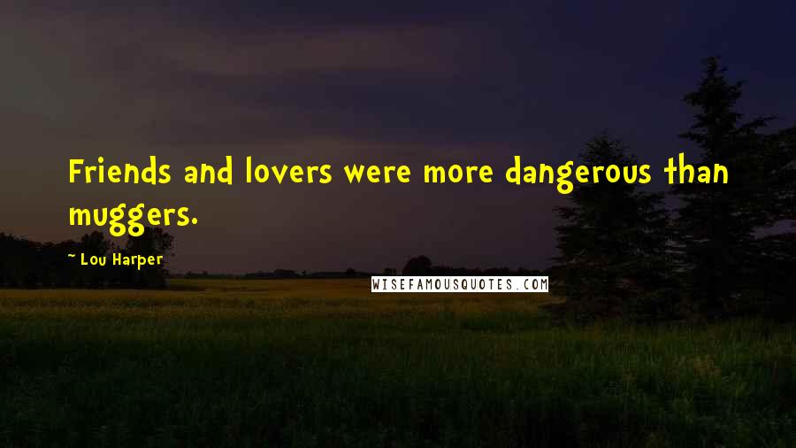 Lou Harper Quotes: Friends and lovers were more dangerous than muggers.