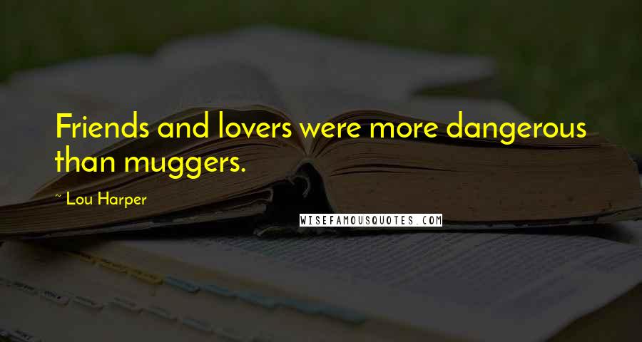 Lou Harper Quotes: Friends and lovers were more dangerous than muggers.