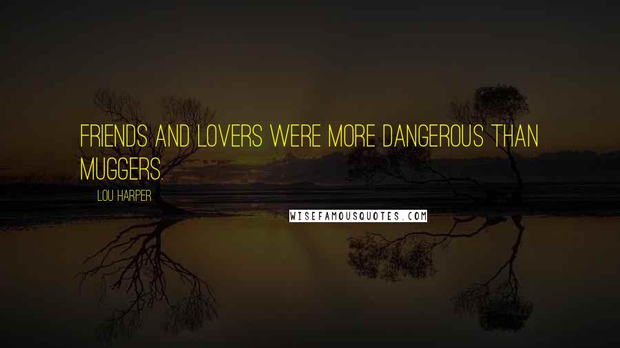 Lou Harper Quotes: Friends and lovers were more dangerous than muggers.