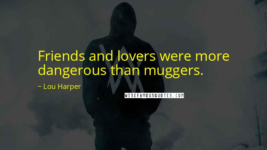 Lou Harper Quotes: Friends and lovers were more dangerous than muggers.