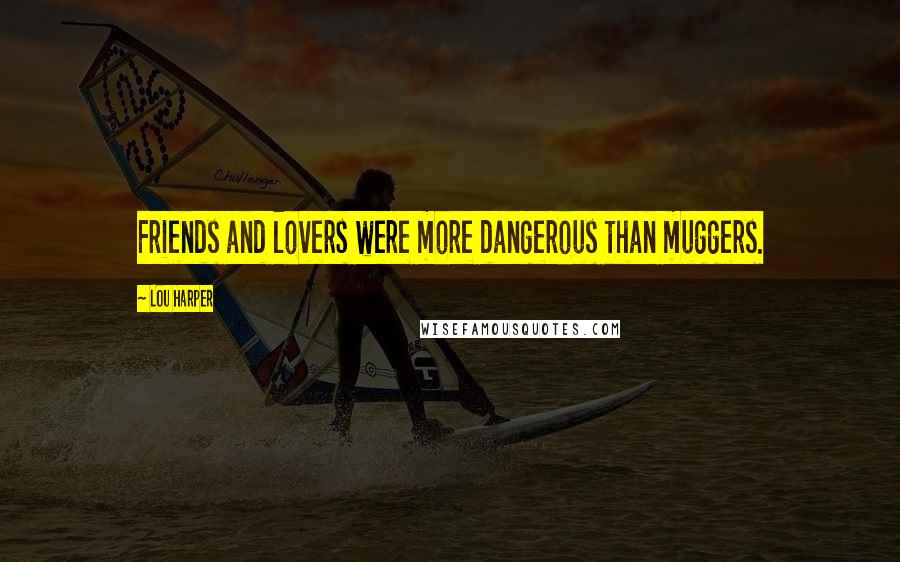 Lou Harper Quotes: Friends and lovers were more dangerous than muggers.