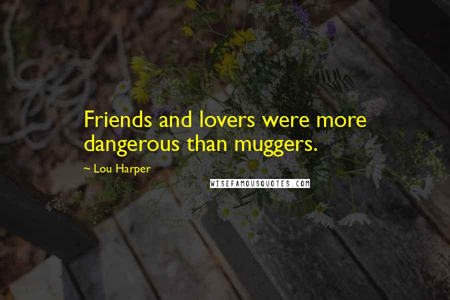 Lou Harper Quotes: Friends and lovers were more dangerous than muggers.