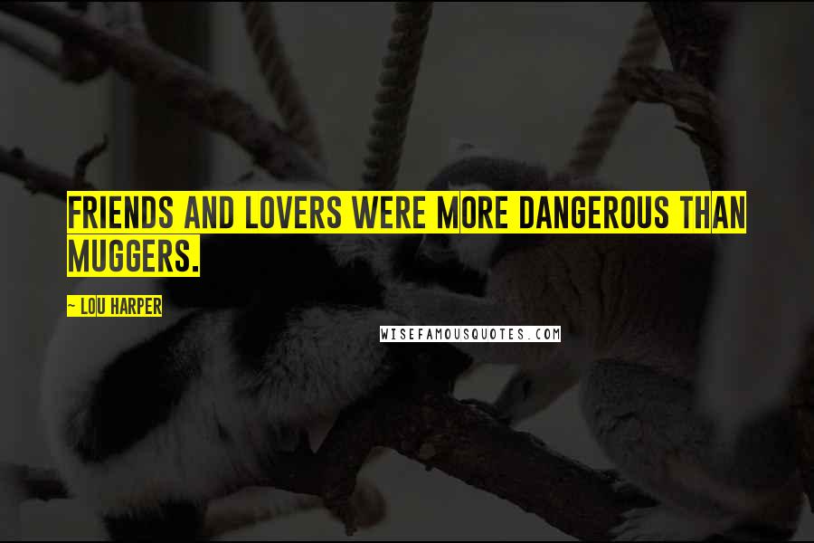 Lou Harper Quotes: Friends and lovers were more dangerous than muggers.