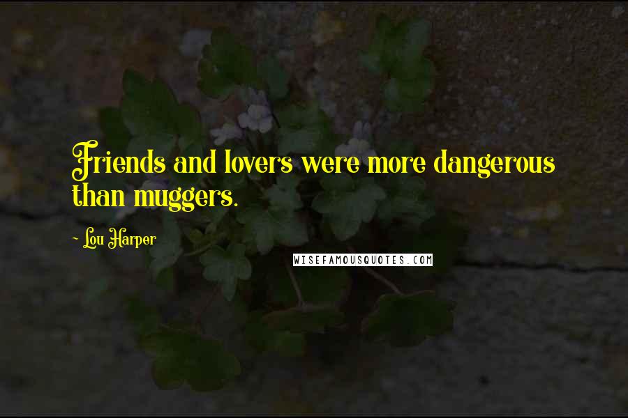 Lou Harper Quotes: Friends and lovers were more dangerous than muggers.