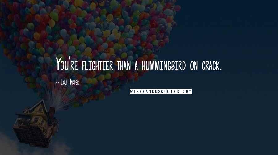 Lou Harper Quotes: You're flightier than a hummingbird on crack.