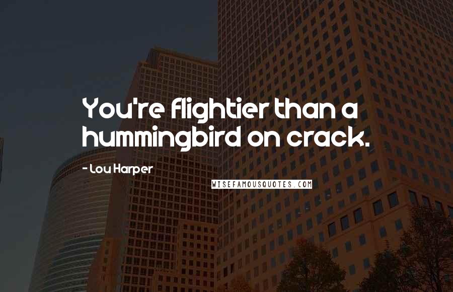 Lou Harper Quotes: You're flightier than a hummingbird on crack.