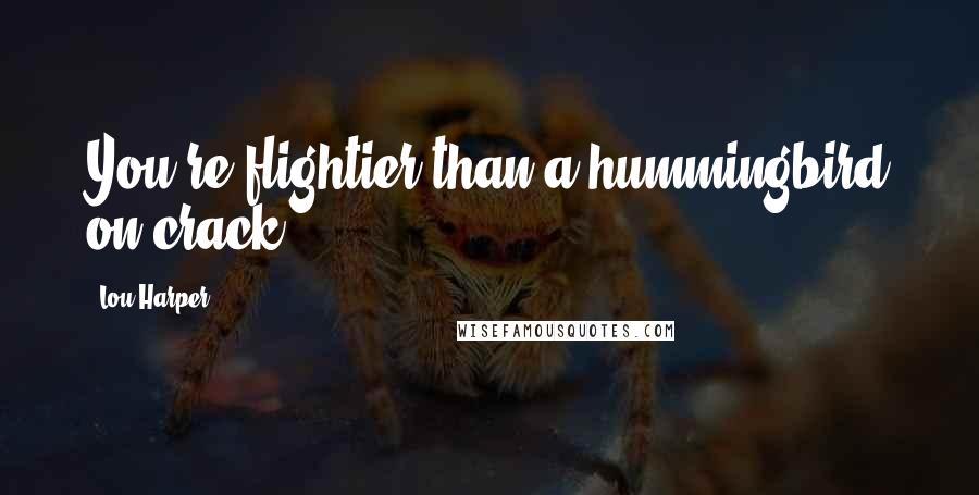 Lou Harper Quotes: You're flightier than a hummingbird on crack.