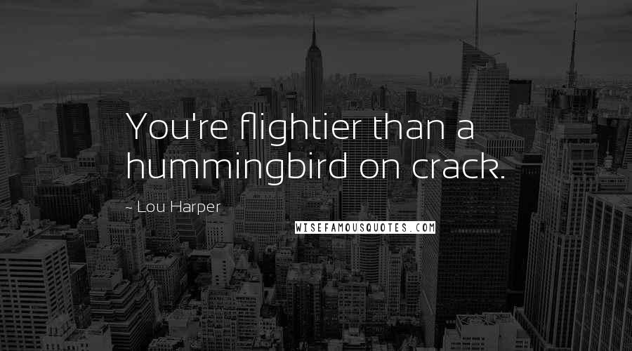 Lou Harper Quotes: You're flightier than a hummingbird on crack.