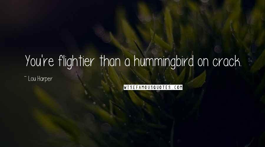 Lou Harper Quotes: You're flightier than a hummingbird on crack.