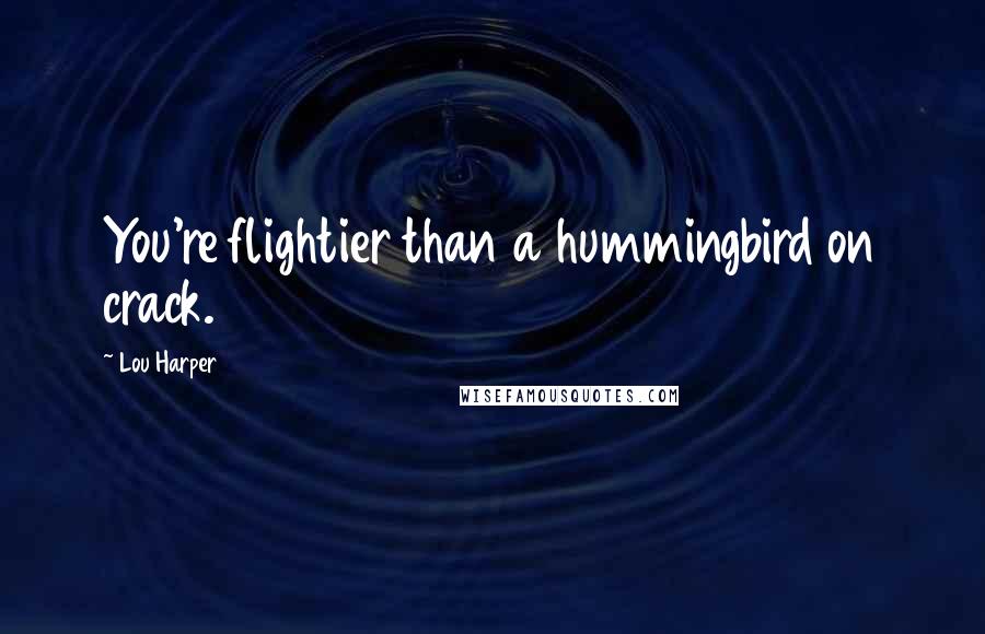 Lou Harper Quotes: You're flightier than a hummingbird on crack.