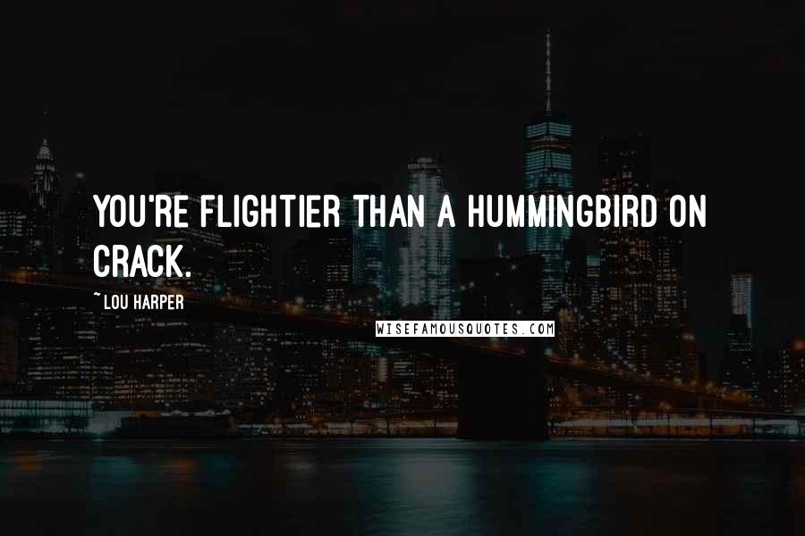 Lou Harper Quotes: You're flightier than a hummingbird on crack.