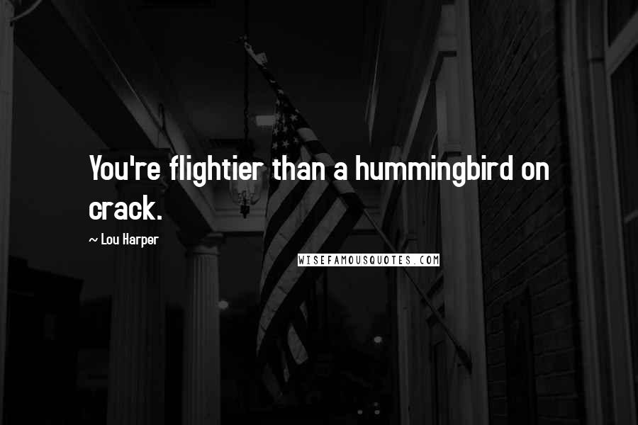 Lou Harper Quotes: You're flightier than a hummingbird on crack.