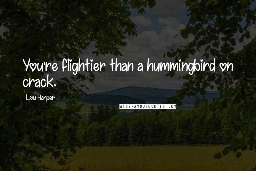 Lou Harper Quotes: You're flightier than a hummingbird on crack.