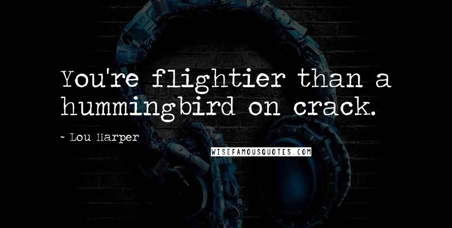 Lou Harper Quotes: You're flightier than a hummingbird on crack.