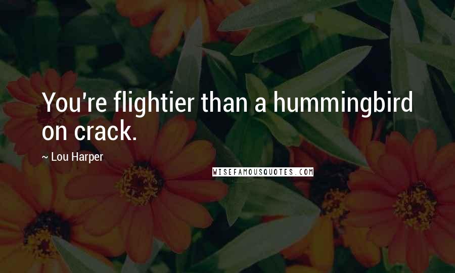 Lou Harper Quotes: You're flightier than a hummingbird on crack.