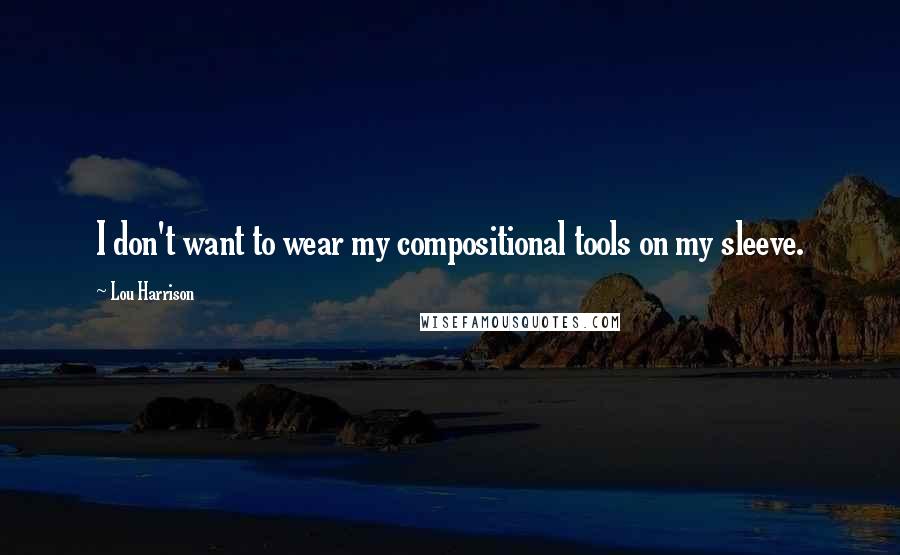 Lou Harrison Quotes: I don't want to wear my compositional tools on my sleeve.