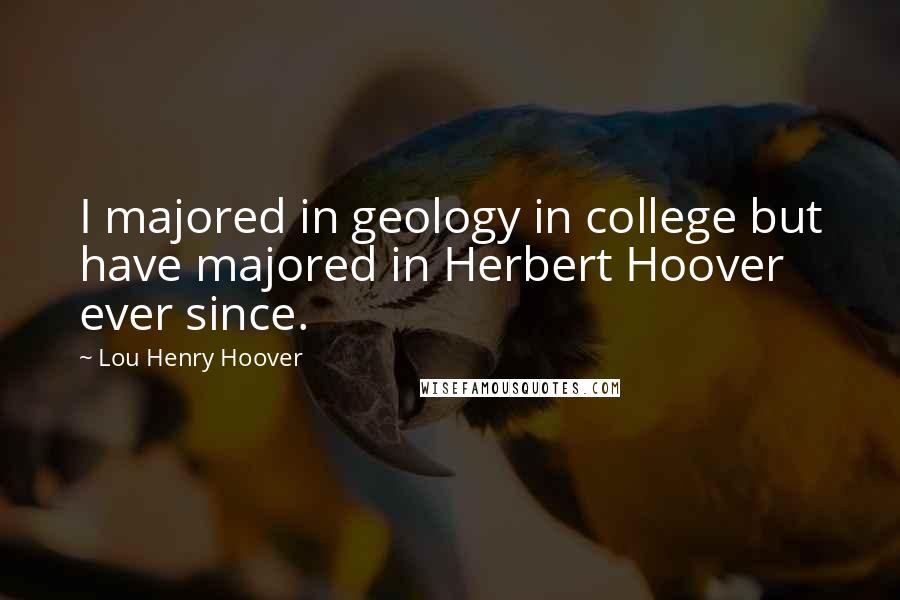 Lou Henry Hoover Quotes: I majored in geology in college but have majored in Herbert Hoover ever since.