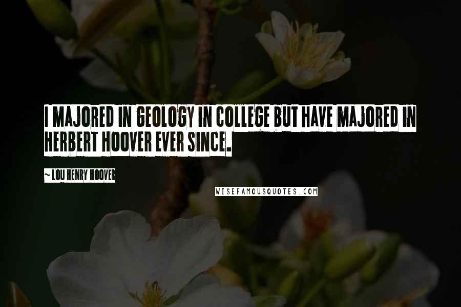 Lou Henry Hoover Quotes: I majored in geology in college but have majored in Herbert Hoover ever since.