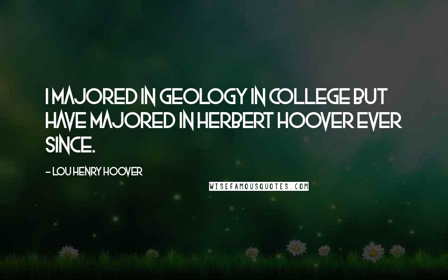 Lou Henry Hoover Quotes: I majored in geology in college but have majored in Herbert Hoover ever since.