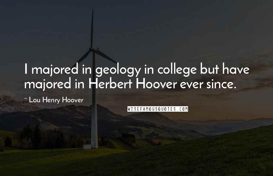 Lou Henry Hoover Quotes: I majored in geology in college but have majored in Herbert Hoover ever since.