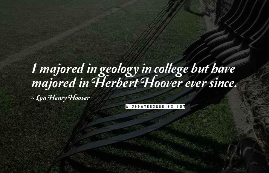 Lou Henry Hoover Quotes: I majored in geology in college but have majored in Herbert Hoover ever since.