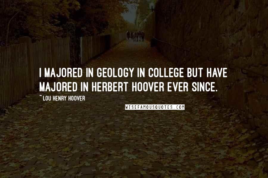 Lou Henry Hoover Quotes: I majored in geology in college but have majored in Herbert Hoover ever since.