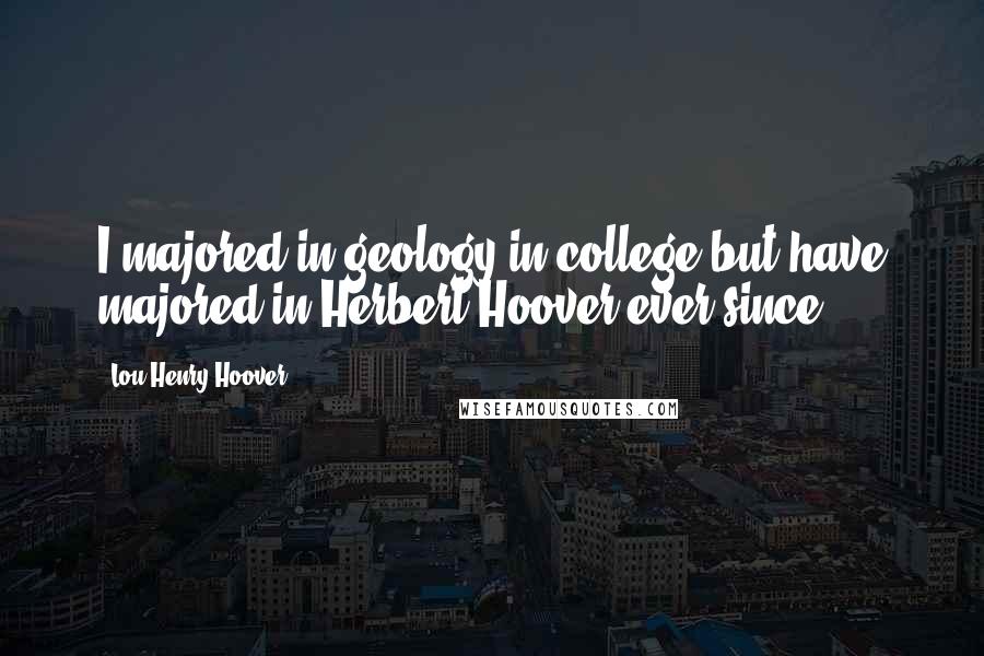 Lou Henry Hoover Quotes: I majored in geology in college but have majored in Herbert Hoover ever since.