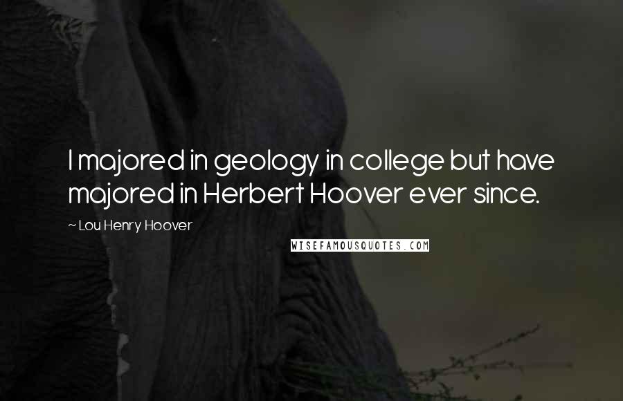 Lou Henry Hoover Quotes: I majored in geology in college but have majored in Herbert Hoover ever since.