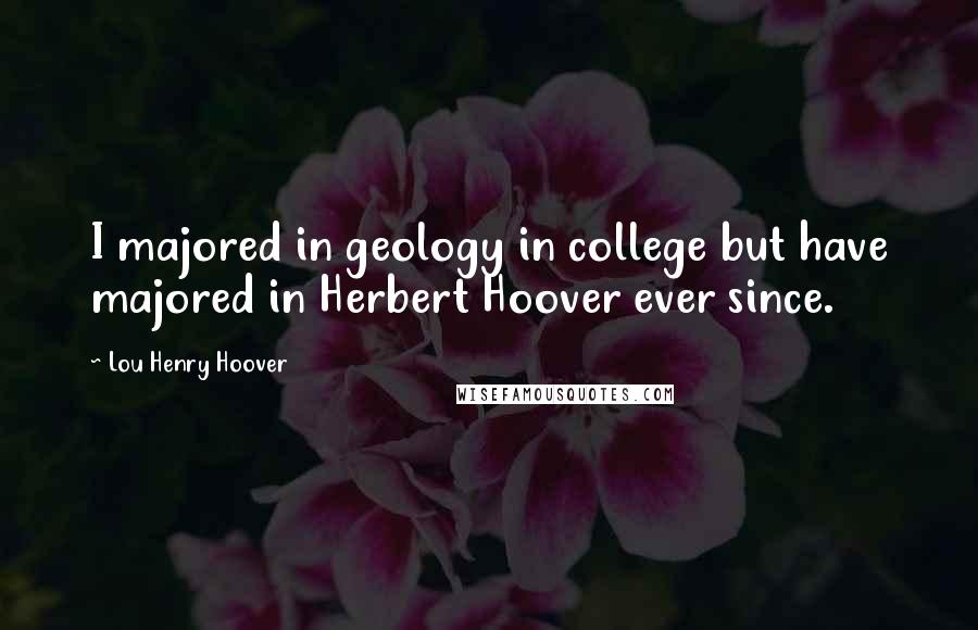 Lou Henry Hoover Quotes: I majored in geology in college but have majored in Herbert Hoover ever since.