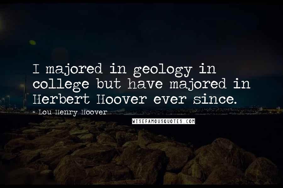 Lou Henry Hoover Quotes: I majored in geology in college but have majored in Herbert Hoover ever since.