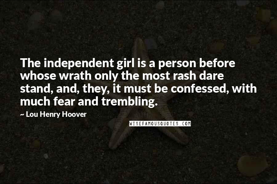 Lou Henry Hoover Quotes: The independent girl is a person before whose wrath only the most rash dare stand, and, they, it must be confessed, with much fear and trembling.