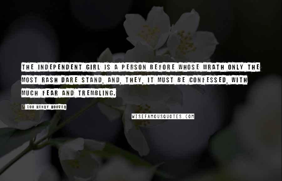 Lou Henry Hoover Quotes: The independent girl is a person before whose wrath only the most rash dare stand, and, they, it must be confessed, with much fear and trembling.
